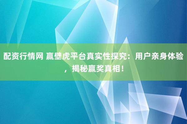 配资行情网 赢壁虎平台真实性探究：用户亲身体验，揭秘赢奖真相！