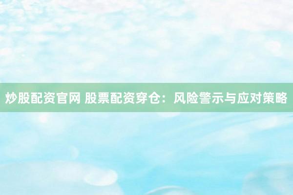 炒股配资官网 股票配资穿仓：风险警示与应对策略