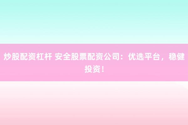 炒股配资杠杆 安全股票配资公司：优选平台，稳健投资！