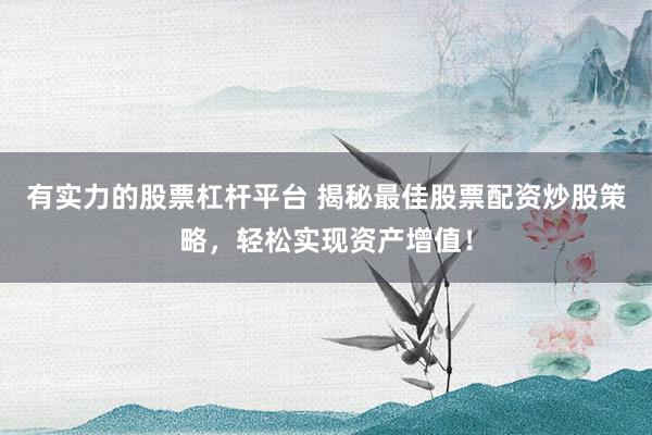 有实力的股票杠杆平台 揭秘最佳股票配资炒股策略，轻松实现资产增值！
