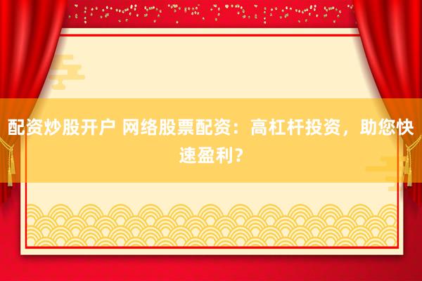 配资炒股开户 网络股票配资：高杠杆投资，助您快速盈利？