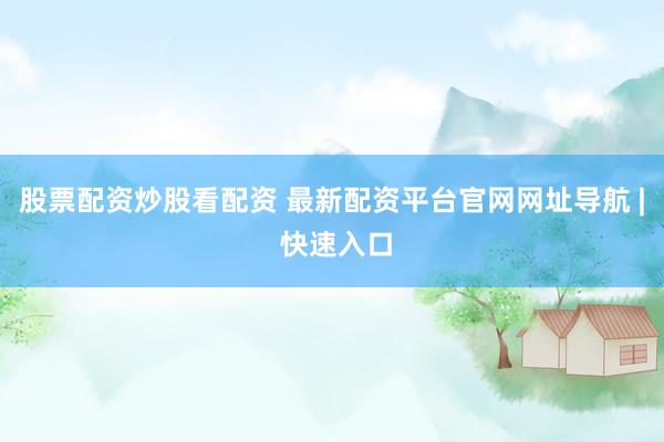 股票配资炒股看配资 最新配资平台官网网址导航 | 快速入口