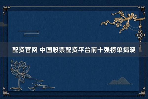 配资官网 中国股票配资平台前十强榜单揭晓