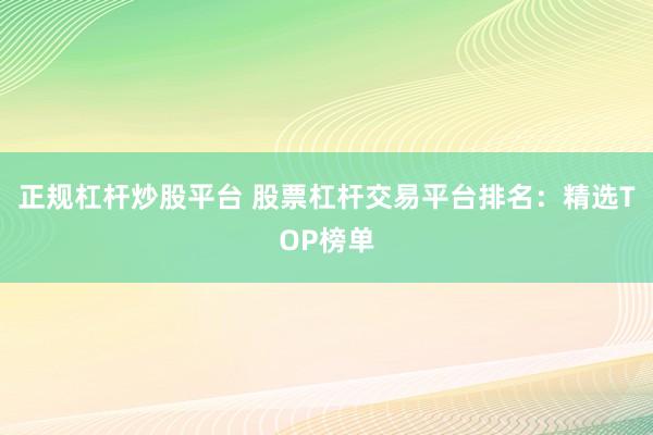 正规杠杆炒股平台 股票杠杆交易平台排名：精选TOP榜单