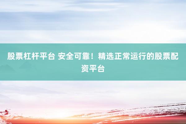 股票杠杆平台 安全可靠！精选正常运行的股票配资平台
