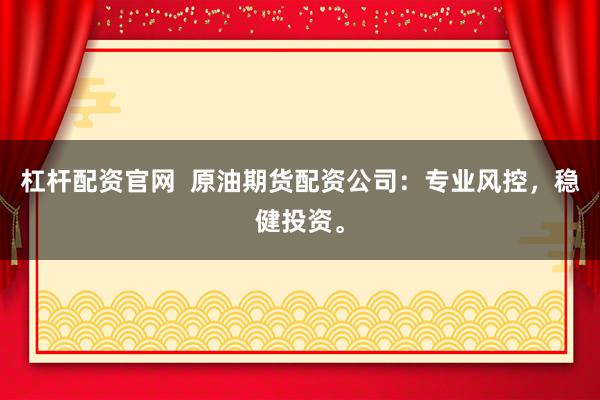杠杆配资官网  原油期货配资公司：专业风控，稳健投资。