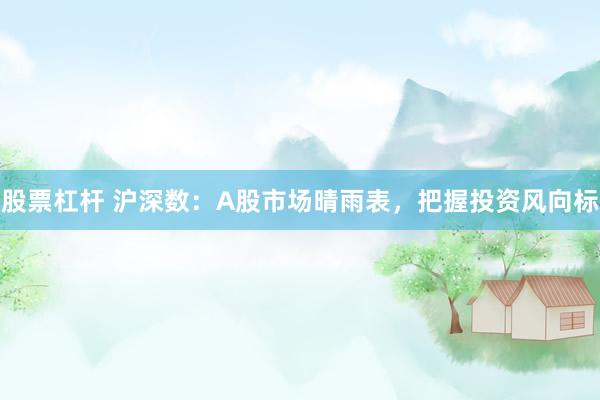 股票杠杆 沪深数：A股市场晴雨表，把握投资风向标