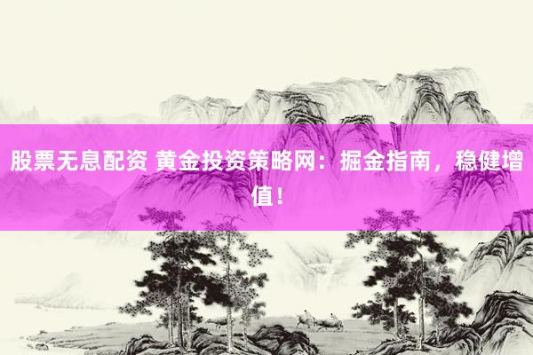 股票无息配资 黄金投资策略网：掘金指南，稳健增值！