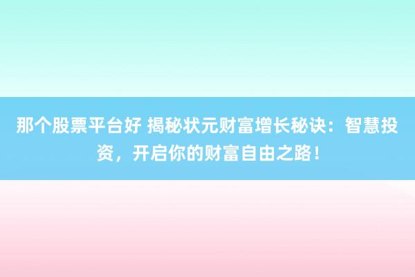 那个股票平台好 揭秘状元财富增长秘诀：智慧投资，开启你的财富自由之路！