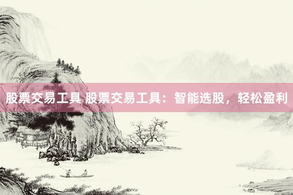 股票交易工具 股票交易工具：智能选股，轻松盈利