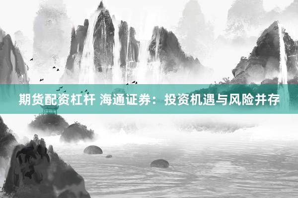 期货配资杠杆 海通证券：投资机遇与风险并存