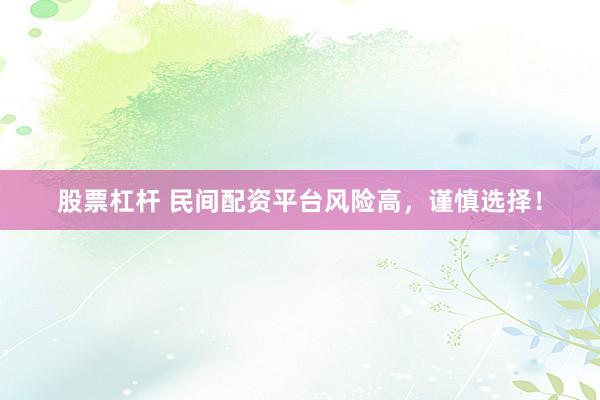 股票杠杆 民间配资平台风险高，谨慎选择！