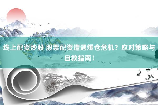 线上配资炒股 股票配资遭遇爆仓危机？应对策略与自救指南！