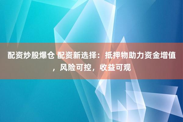 配资炒股爆仓 配资新选择：抵押物助力资金增值，风险可控，收益可观
