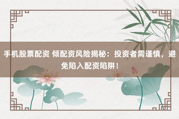 手机股票配资 倾配资风险揭秘：投资者需谨慎，避免陷入配资陷阱！