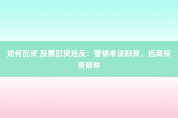 如何配资 股票配资违反：警惕非法融资，远离投资陷阱