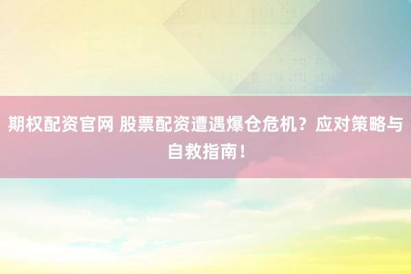 期权配资官网 股票配资遭遇爆仓危机？应对策略与自救指南！