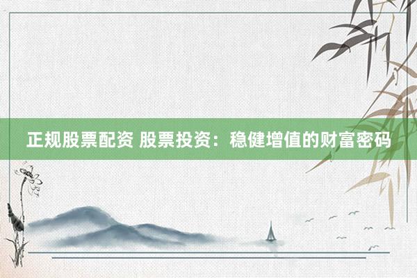 正规股票配资 股票投资：稳健增值的财富密码