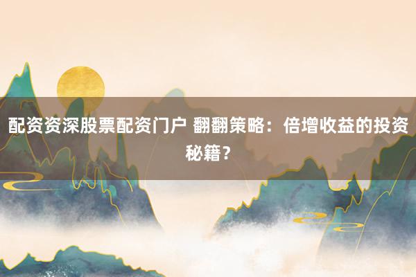 配资资深股票配资门户 翻翻策略:倍增收益的投资秘籍?