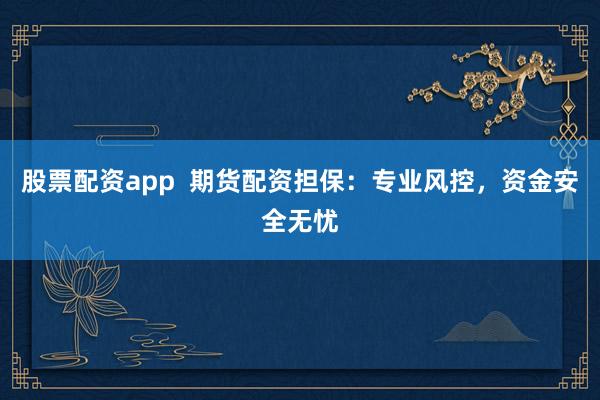 股票配资app 期货配资担保:专业风控,资金安全无忧