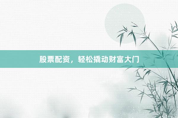 股票配资，轻松撬动财富大门