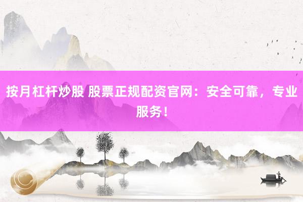 按月杠杆炒股 股票正规配资官网：安全可靠，专业服务！