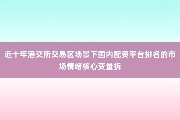 近十年港交所交易区场景下国内配资平台排名的市场情绪核心变量拆