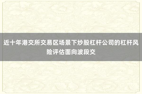 近十年港交所交易区场景下炒股杠杆公司的杠杆风险评估面向波段交