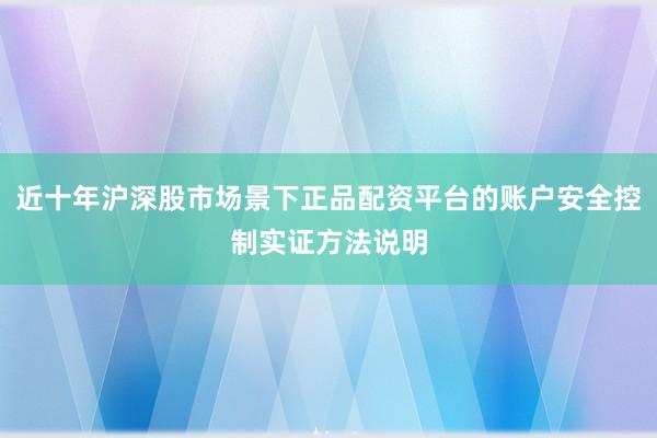 近十年沪深股市场景下正品配资平台的账户安全控制实证方法说明