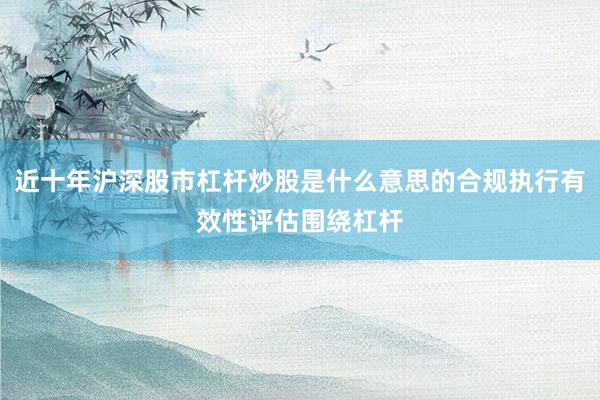 近十年沪深股市杠杆炒股是什么意思的合规执行有效性评估围绕杠杆