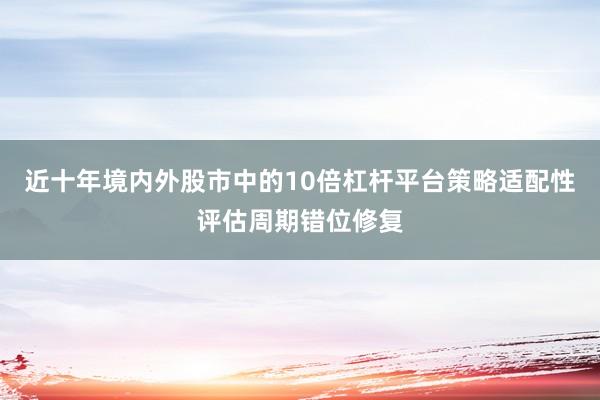 近十年境内外股市中的10倍杠杆平台策略适配性评估周期错位修复