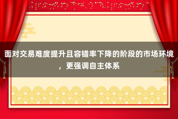 面对交易难度提升且容错率下降的阶段的市场环境，更强调自主体系