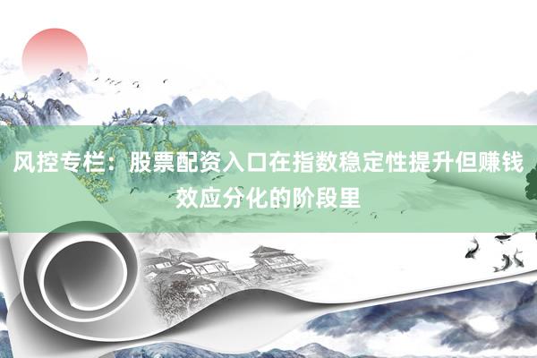 风控专栏：股票配资入口在指数稳定性提升但赚钱效应分化的阶段里