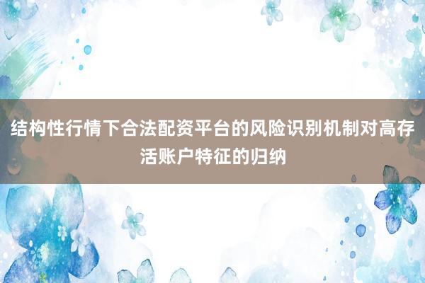 结构性行情下合法配资平台的风险识别机制对高存活账户特征的归纳