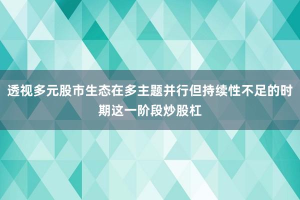 透视多元股市生态在多主题并行但持续性不足的时期这一阶段炒股杠