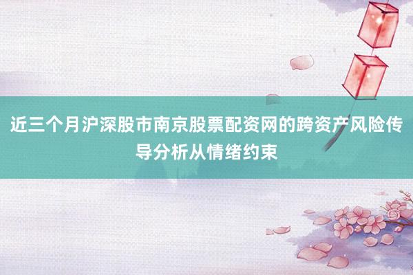 近三个月沪深股市南京股票配资网的跨资产风险传导分析从情绪约束