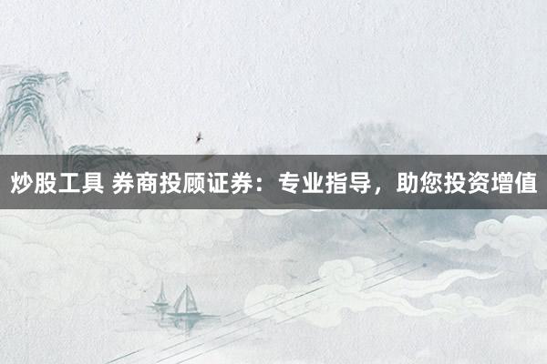 炒股工具 券商投顾证券：专业指导，助您投资增值