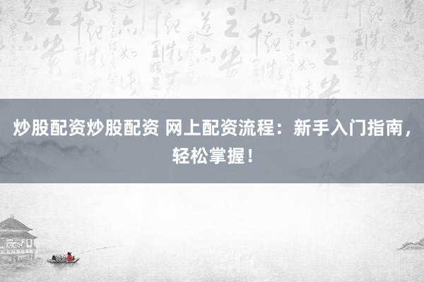 炒股配资炒股配资 网上配资流程：新手入门指南，轻松掌握！