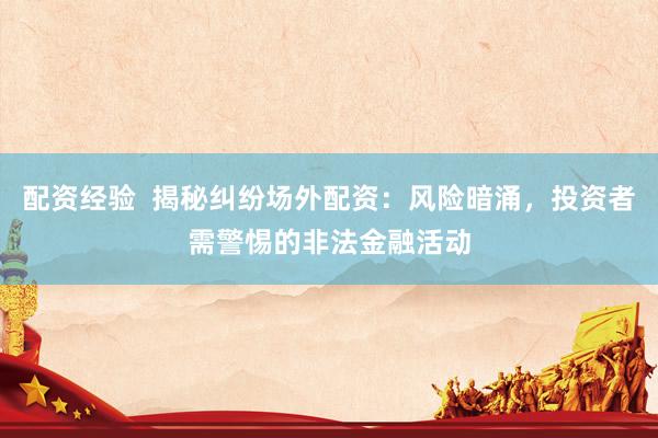 配资经验 揭秘纠纷场外配资:风险暗涌,投资者需警惕的非法金融活动