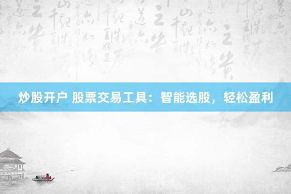 炒股开户 股票交易工具：智能选股，轻松盈利